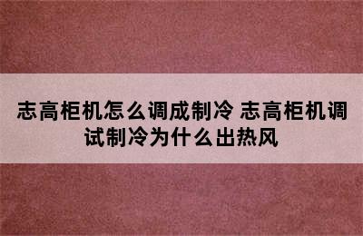 志高柜机怎么调成制冷 志高柜机调试制冷为什么出热风